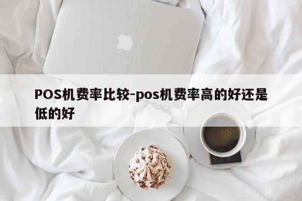 漳县POS机费率比较-pos机费率高的好还是低的好
