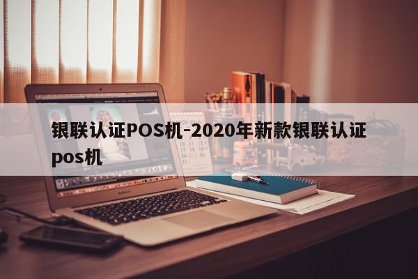 漳县银联认证POS机-2020年新款银联认证pos机